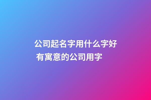 公司起名字用什么字好 有寓意的公司用字-第1張-公司起名-玄機派